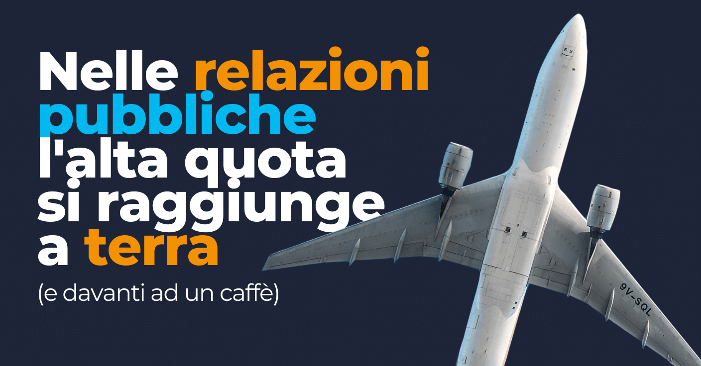 Nelle relazioni pubbliche l’alta quota si raggiunge a terra (e davanti ad un caffè)
